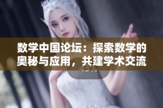 数学中国论坛：探索数学的奥秘与应用，共建学术交流平台