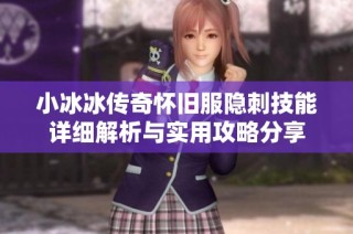 小冰冰传奇怀旧服隐刺技能详细解析与实用攻略分享