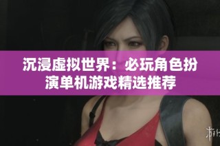 沉浸虚拟世界：必玩角色扮演单机游戏精选推荐