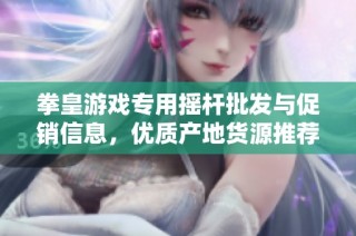 拳皇游戏专用摇杆批发与促销信息，优质产地货源推荐