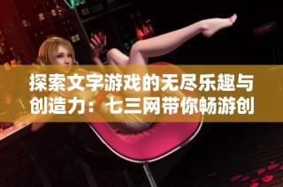 探索文字游戏的无尽乐趣与创造力：七三网带你畅游创新世界