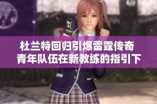 杜兰特回归引爆雷霆传奇 青年队伍在新教练的指引下崭露头角