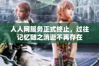 人人网服务正式终止，过往记忆随之消逝不再存在