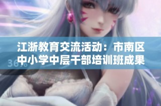 江浙教育交流活动：市南区中小学中层干部培训班成果分享与学习体会