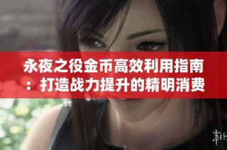 永夜之役金币高效利用指南：打造战力提升的精明消费策略