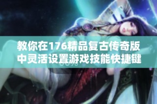 教你在176精品复古传奇版中灵活设置游戏技能快捷键的方法