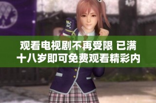 观看电视剧不再受限 已满十八岁即可免费观看精彩内容