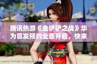 腾讯热游《金铲铲之战》华为首发预约全面开启，快来体验吧！