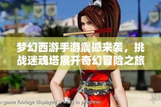 梦幻西游手游震撼来袭，挑战迷魂塔展开奇幻冒险之旅