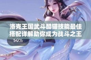 洛克王国武斗酷猫技能最佳搭配详解助你成为战斗之王