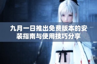 九月一日推出免费版本的安装指南与使用技巧分享