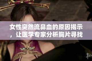 女性突然流鼻血的原因揭示，让医学专家分析胸片寻找线索