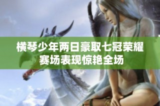 横琴少年两日豪取七冠荣耀 赛场表现惊艳全场