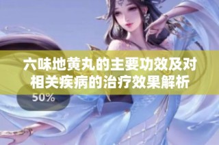 六味地黄丸的主要功效及对相关疾病的治疗效果解析