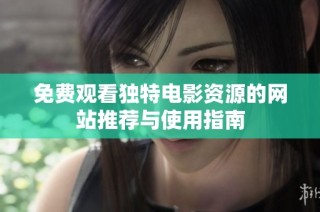 免费观看独特电影资源的网站推荐与使用指南