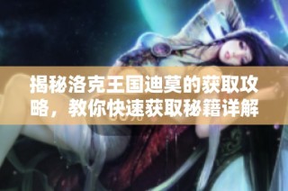 揭秘洛克王国迪莫的获取攻略，教你快速获取秘籍详解