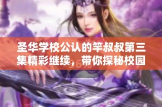 圣华学校公认的竿叔叔第三集精彩继续，带你探秘校园故事的神秘面纱！