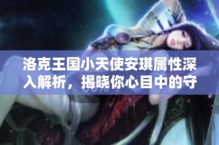 洛克王国小天使安琪属性深入解析，揭晓你心目中的守护之星