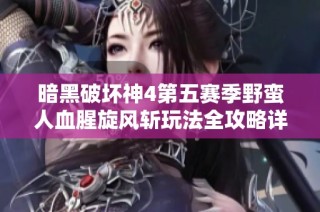 暗黑破坏神4第五赛季野蛮人血腥旋风斩玩法全攻略详解