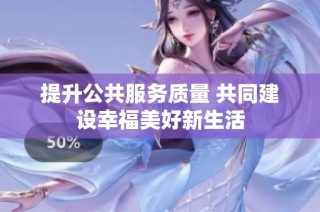 提升公共服务质量 共同建设幸福美好新生活