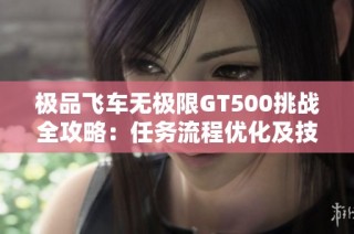 极品飞车无极限GT500挑战全攻略：任务流程优化及技巧详解