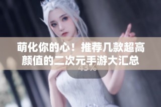 萌化你的心！推荐几款超高颜值的二次元手游大汇总