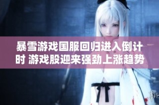 暴雪游戏国服回归进入倒计时 游戏股迎来强劲上涨趋势