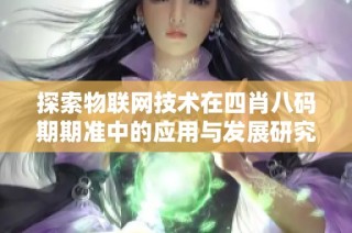 探索物联网技术在四肖八码期期准中的应用与发展研究