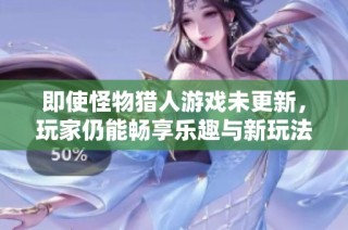 即使怪物猎人游戏未更新，玩家仍能畅享乐趣与新玩法的可能性