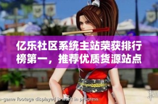 亿乐社区系统主站荣获排行榜第一，推荐优质货源站点分享