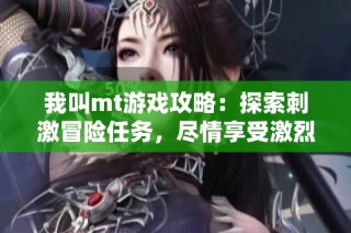 我叫mt游戏攻略：探索刺激冒险任务，尽情享受激烈战斗乐趣