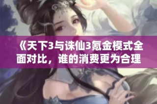 《天下3与诛仙3氪金模式全面对比，谁的消费更为合理》