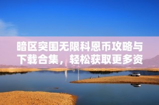 暗区突围无限科恩币攻略与下载合集，轻松获取更多资源助手