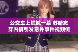 公交车上尴尬一幕 苏晴忘穿内裤引发意外事件视频传播