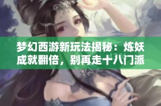 梦幻西游新玩法揭秘：炼妖成就翻倍，别再走十八门派之路