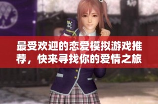 最受欢迎的恋爱模拟游戏推荐，快来寻找你的爱情之旅