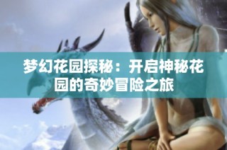 梦幻花园探秘：开启神秘花园的奇妙冒险之旅