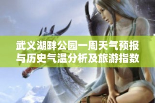 武义湖畔公园一周天气预报与历史气温分析及旅游指数指南