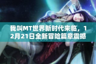 我叫MT世界新时代来临，12月21日全新冒险篇章震撼开启