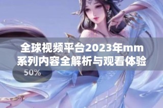 全球视频平台2023年mm系列内容全解析与观看体验分享