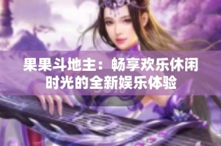 果果斗地主：畅享欢乐休闲时光的全新娱乐体验