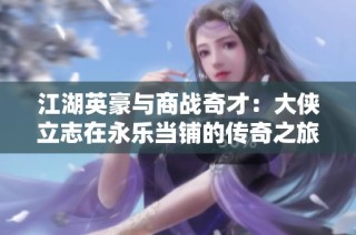 江湖英豪与商战奇才：大侠立志在永乐当铺的传奇之旅