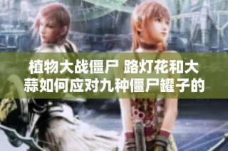 植物大战僵尸 路灯花和大蒜如何应对九种僵尸罐子的挑战