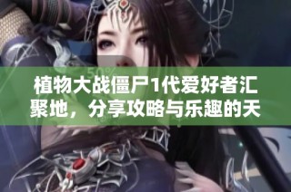 植物大战僵尸1代爱好者汇聚地，分享攻略与乐趣的天堂