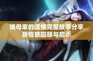 姨母家的遗憾完整故事分享及情感回顾与启示
