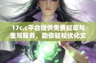 17c.c平台提供免费起草与重写服务，助你轻松优化文章内容