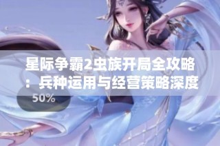 星际争霸2虫族开局全攻略：兵种运用与经营策略深度解析