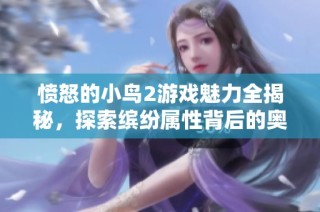 愤怒的小鸟2游戏魅力全揭秘，探索缤纷属性背后的奥秘与乐趣