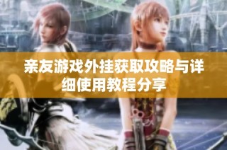 亲友游戏外挂获取攻略与详细使用教程分享