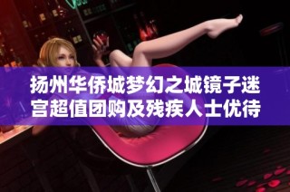 扬州华侨城梦幻之城镜子迷宫超值团购及残疾人士优待票全面上线